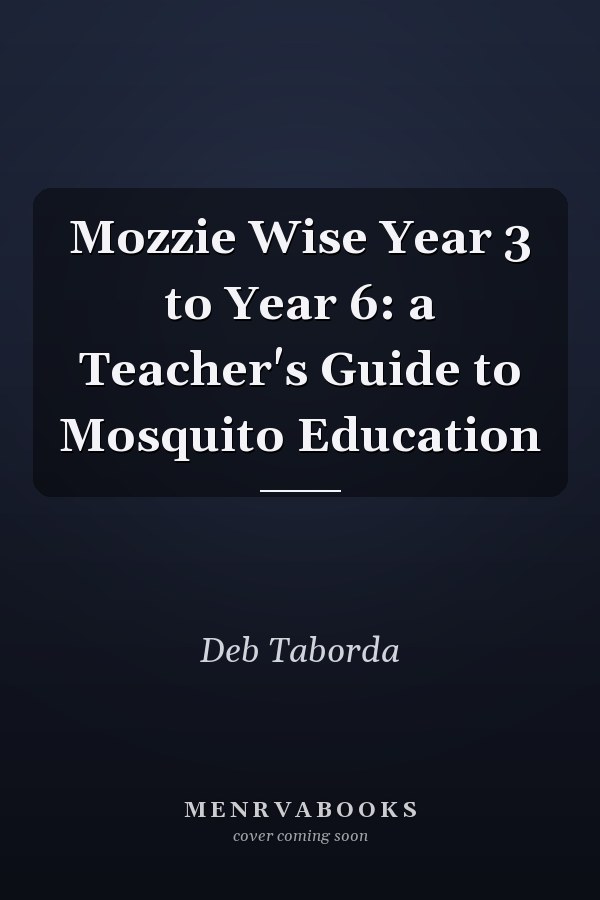 Mozzie Wise Year 3 to Year 6: a Teacher's Guide to Mosquito Education