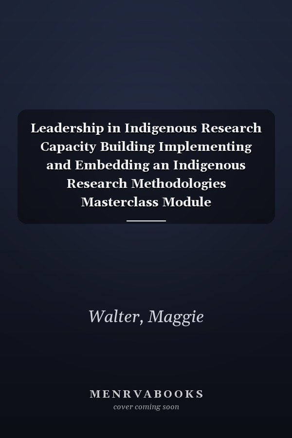 Leadership in Indigenous Research Capacity Building Implementing and Embedding an Indigenous Research Methodologies Masterclass Module
