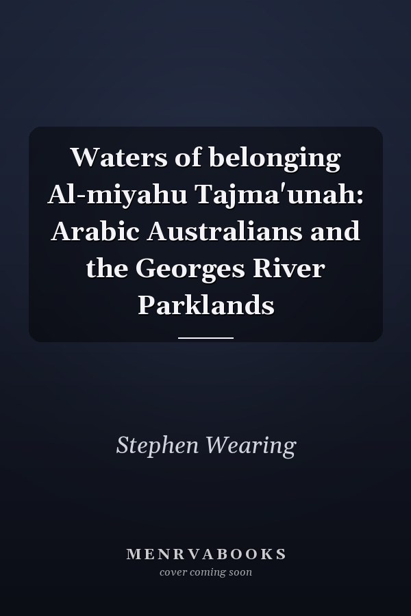 Waters of belonging Al-miyahu Tajma'unah: Arabic Australians and the Georges River Parklands