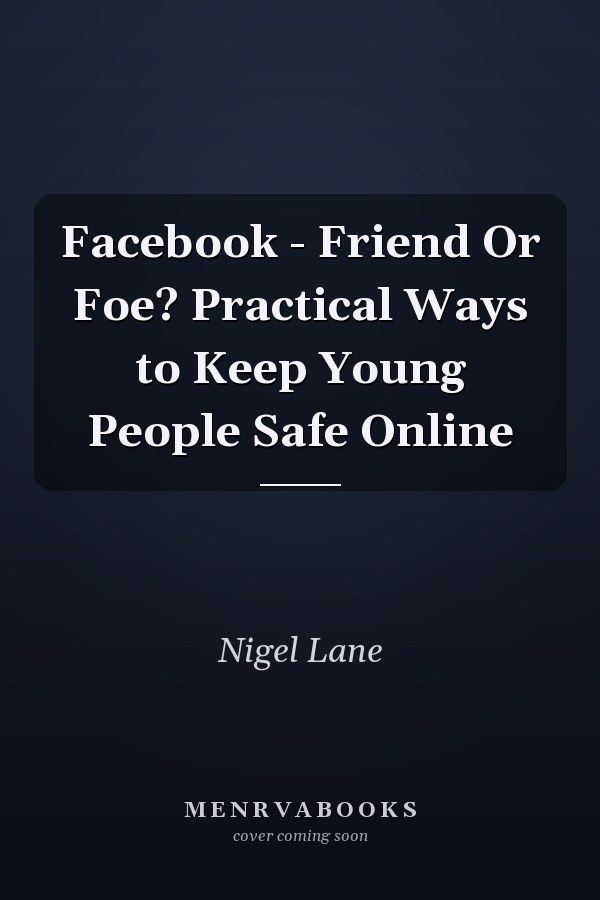 Facebook - Friend Or Foe? Practical Ways to Keep Young People Safe Online