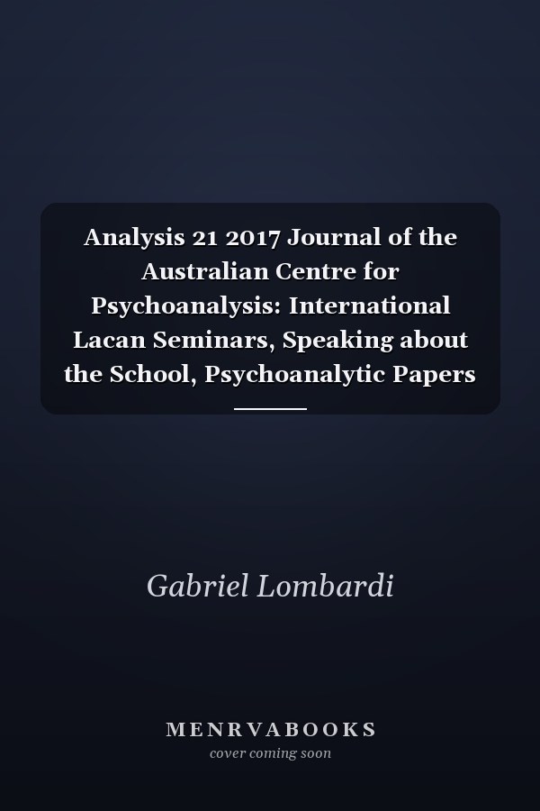 Analysis 21 2017 Journal of the Australian Centre for Psychoanalysis: International Lacan Seminars, Speaking about the School, Psychoanalytic Papers