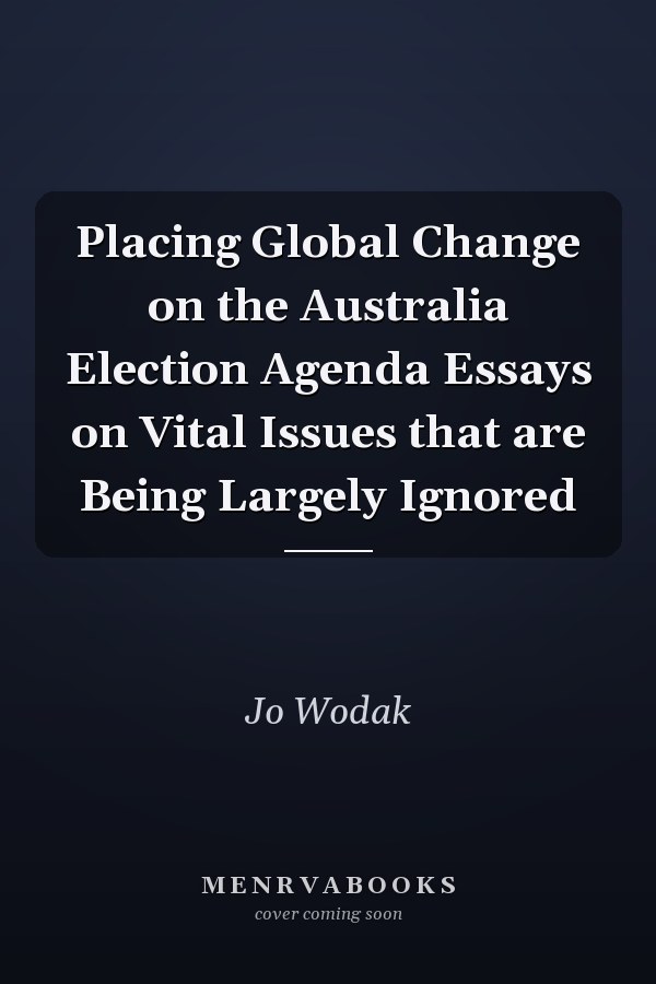 Placing Global Change on the Australia Election Agenda Essays on Vital Issues that are Being Largely Ignored