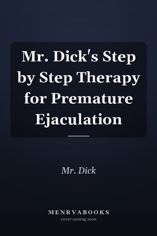 Mr. Dick's Step by Step Therapy for Premature Ejaculation