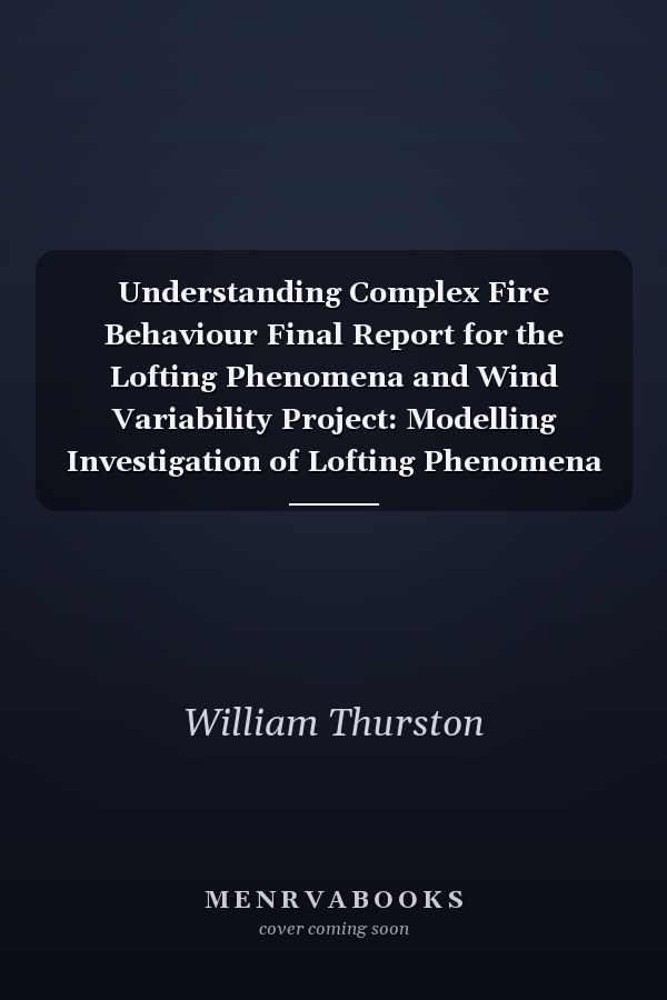 Understanding Complex Fire Behaviour Final Report for the Lofting Phenomena and Wind Variability Project: Modelling Investigation of Lofting Phenomena and Wind Variability