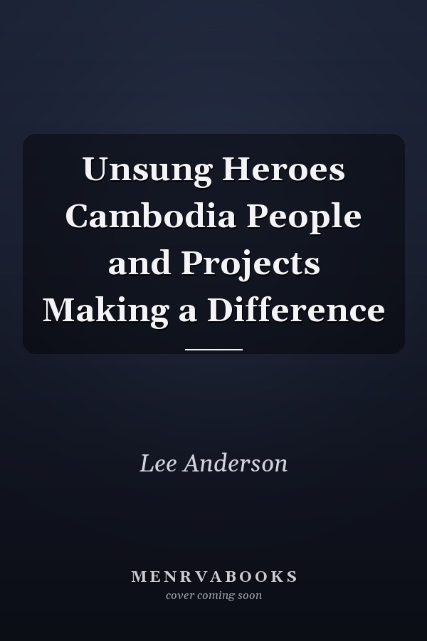 Unsung Heroes Cambodia People and Projects Making a Difference