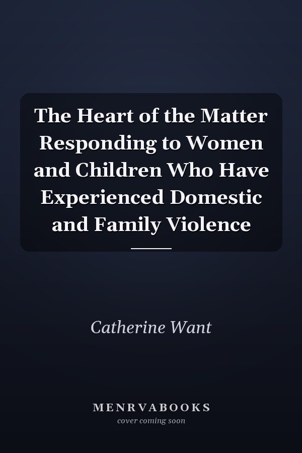 The Heart of the Matter Responding to Women and Children Who Have Experienced Domestic and Family Violence