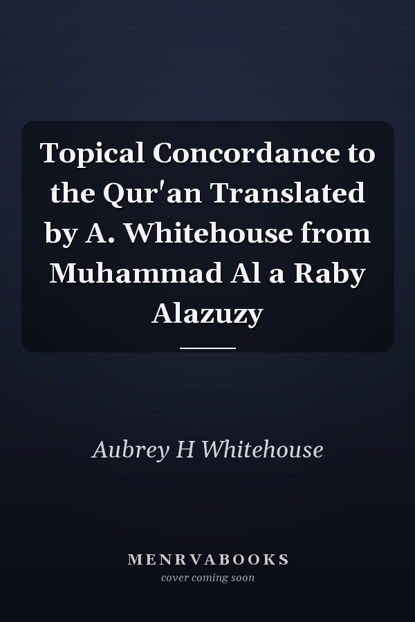 Topical Concordance to the Qur'an Translated by A. Whitehouse from Muhammad Al a Raby Alazuzy