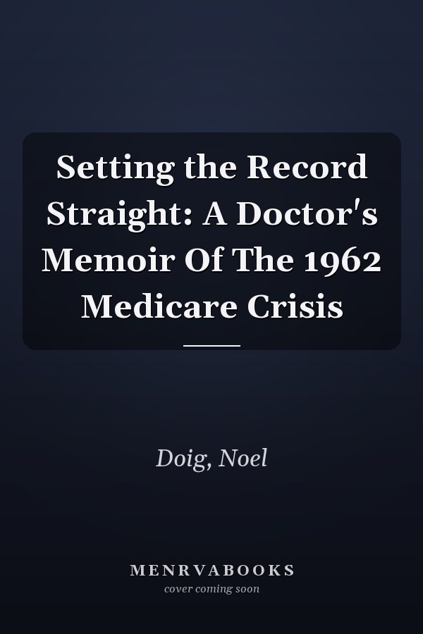 Setting the Record Straight: A Doctor's Memoir Of The 1962 Medicare Crisis