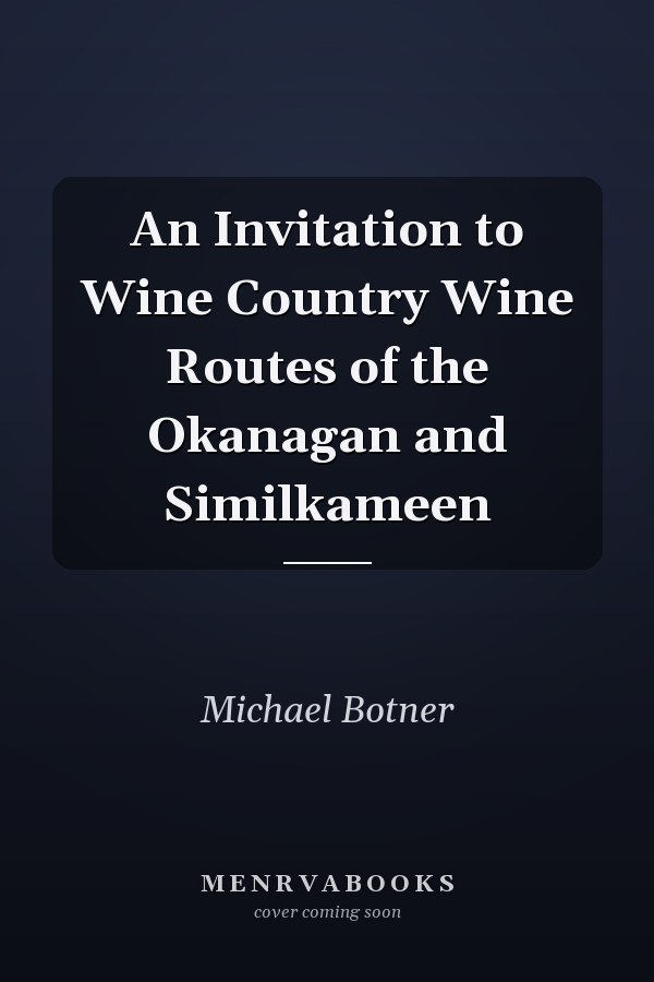 An Invitation to Wine Country Wine Routes of the Okanagan and Similkameen
