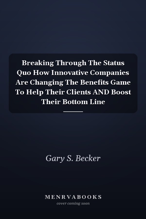 Breaking Through The Status Quo How Innovative Companies Are Changing The Benefits Game To Help Their Clients AND Boost Their Bottom Line
