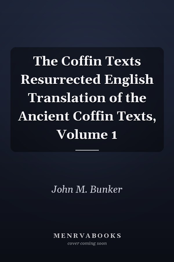 The Coffin Texts Resurrected English Translation of the Ancient Coffin Texts, Volume 1