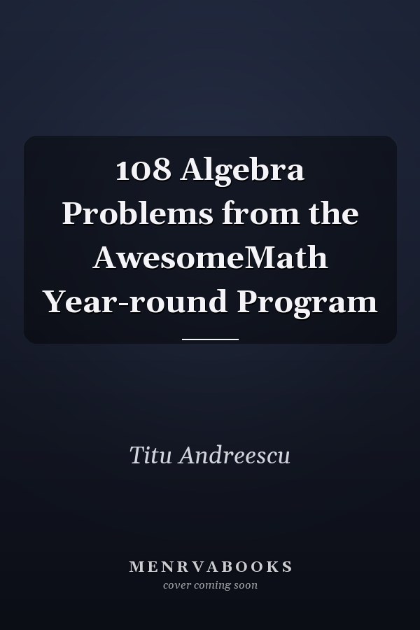 108 Algebra Problems from the AwesomeMath Year-round Program