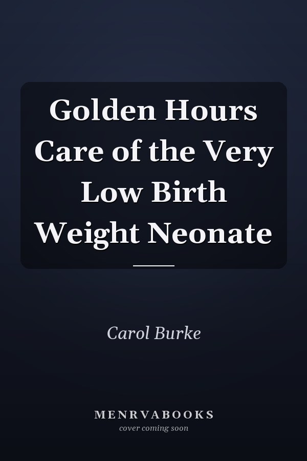 Golden Hours Care of the Very Low Birth Weight Neonate
