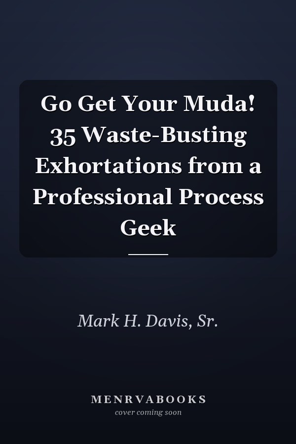 Go Get Your Muda! 35 Waste-Busting Exhortations from a Professional Process Geek