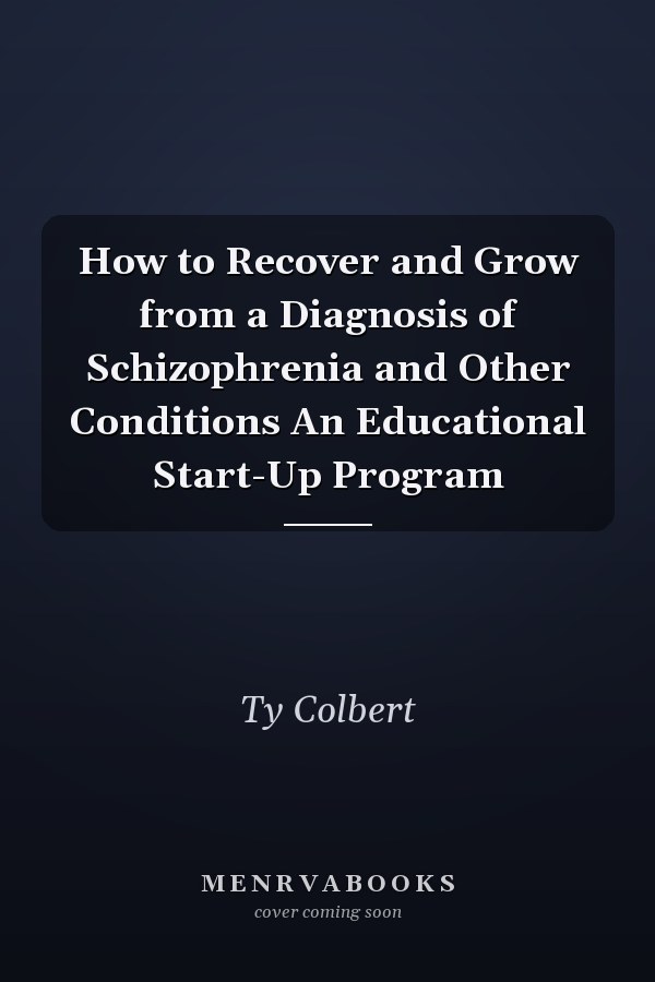 How to Recover and Grow from a Diagnosis of Schizophrenia and Other Conditions An Educational Start-Up Program
