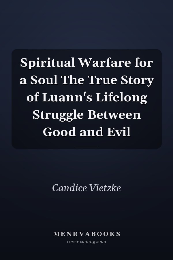 Spiritual Warfare for a Soul The True Story of Luann's Lifelong Struggle Between Good and Evil