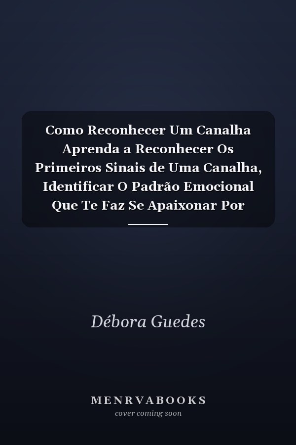 Como Reconhecer Um Canalha Aprenda a Reconhecer Os Primeiros Sinais de Uma Canalha, Identificar O Padrão Emocional Que Te Faz Se Apaixonar Por Homens Ordinários E Quebrar O Ciclo de Relacionamentos Ruins E Repetitivos