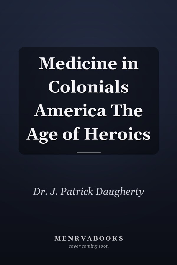 Medicine in Colonials America The Age of Heroics