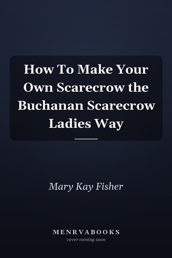 How To Make Your Own Scarecrow the Buchanan Scarecrow Ladies Way