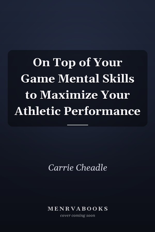 On Top of Your Game Mental Skills to Maximize Your Athletic Performance