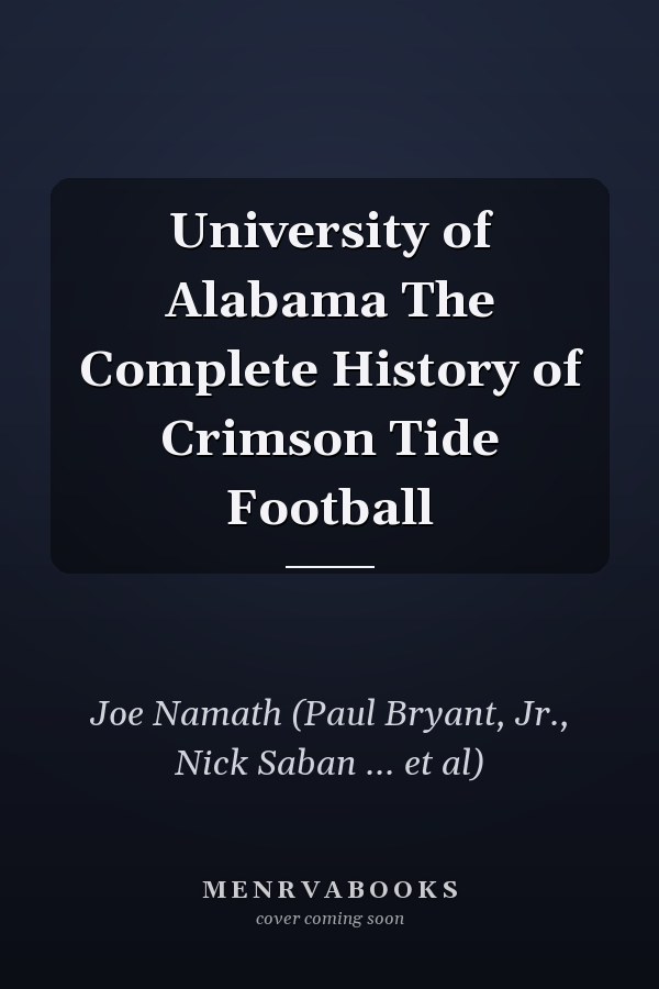 University of Alabama The Complete History of Crimson Tide Football
