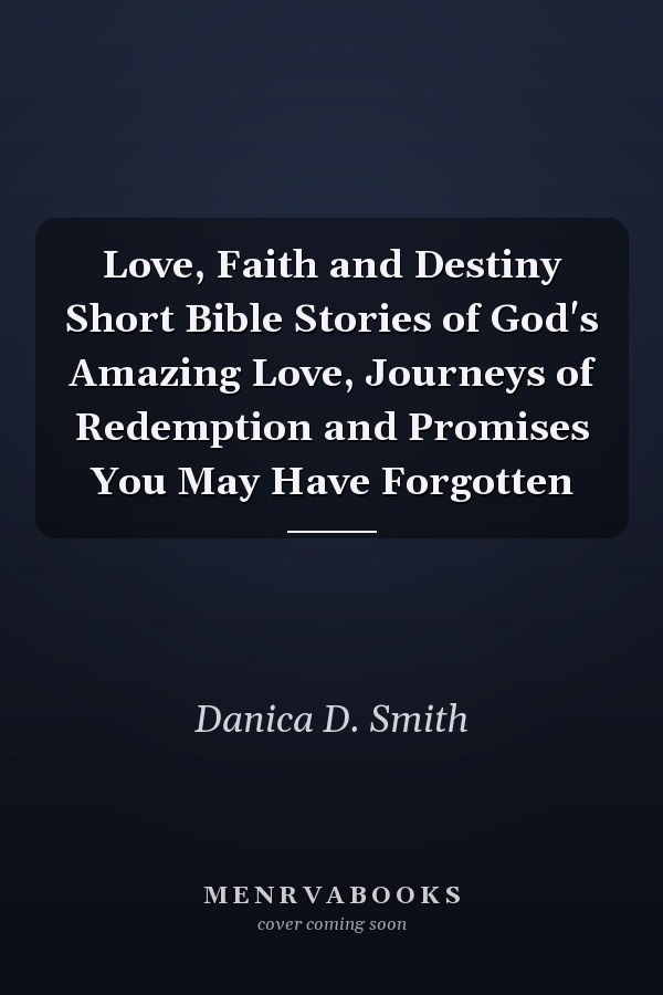 Love, Faith and Destiny Short Bible Stories of God's Amazing Love, Journeys of Redemption and Promises You May Have Forgotten