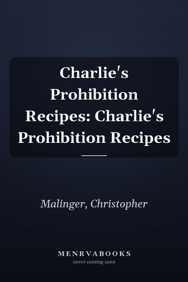 Charlie's Prohibition Recipes: Charlie's Prohibition Recipes