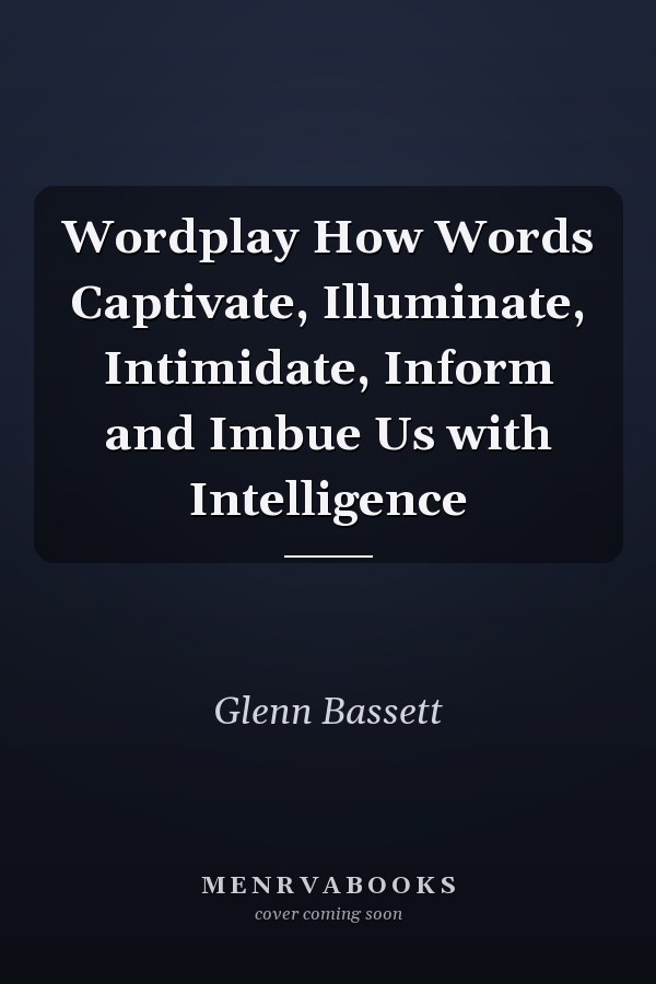 Wordplay How Words Captivate, Illuminate, Intimidate, Inform and Imbue Us with Intelligence