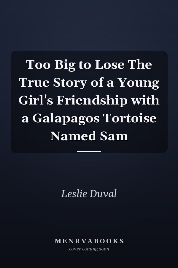 Too Big to Lose The True Story of a Young Girl's Friendship with a Galapagos Tortoise Named Sam