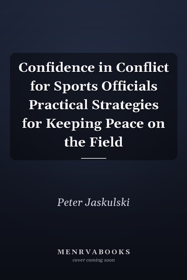 Confidence in Conflict for Sports Officials Practical Strategies for Keeping Peace on the Field