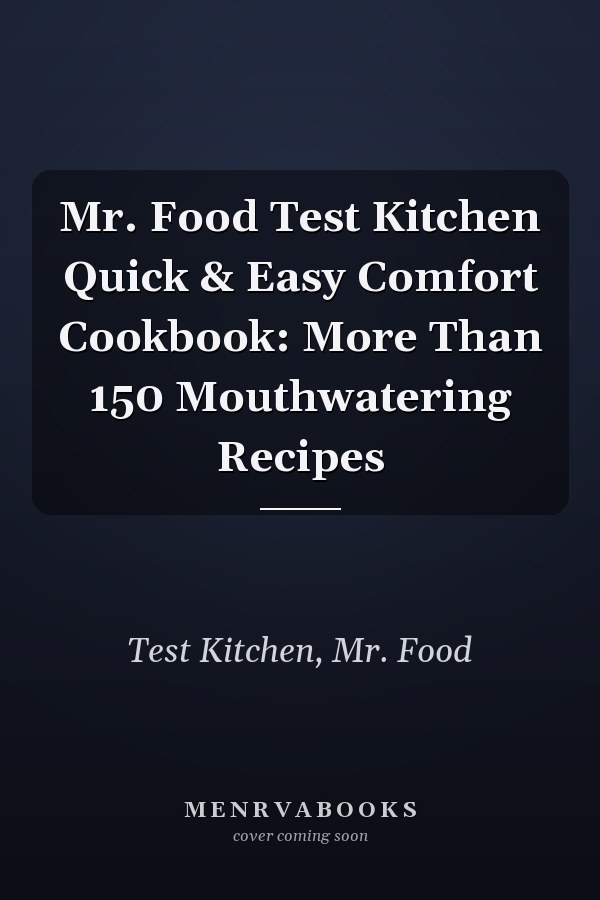 Mr. Food Test Kitchen Quick & Easy Comfort Cookbook: More Than 150 Mouthwatering Recipes