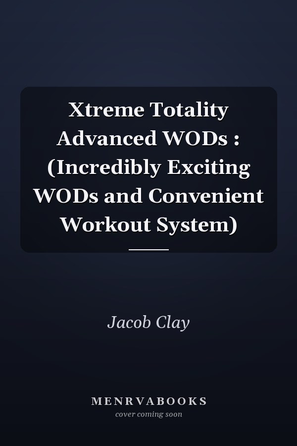 Xtreme Totality Advanced WODs : (Incredibly Exciting WODs and Convenient Workout System)