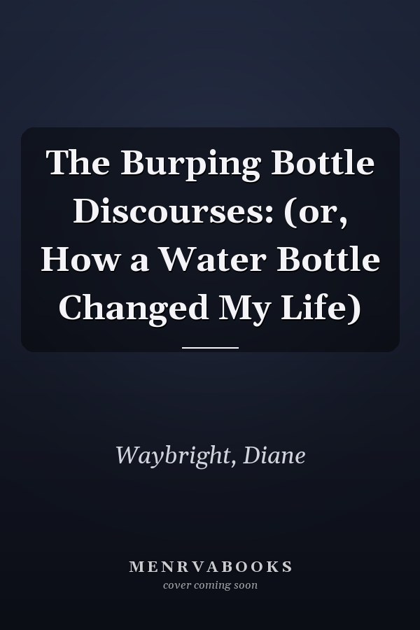 The Burping Bottle Discourses: (or, How a Water Bottle Changed My Life)