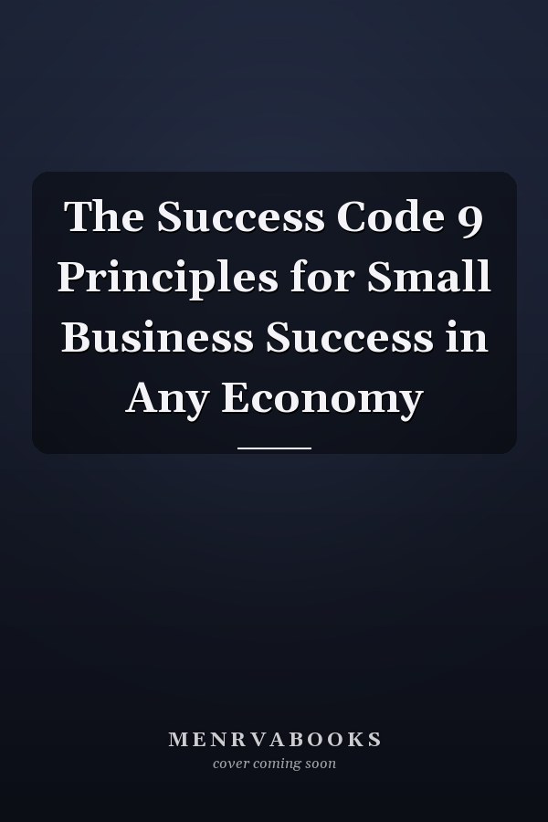 The Success Code 9 Principles for Small Business Success in Any Economy
