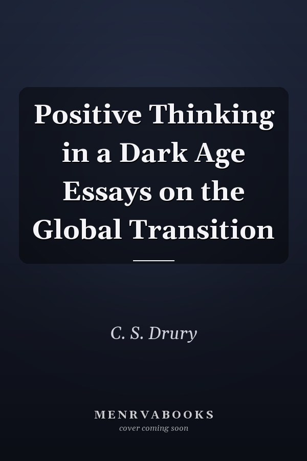 Positive Thinking in a Dark Age Essays on the Global Transition