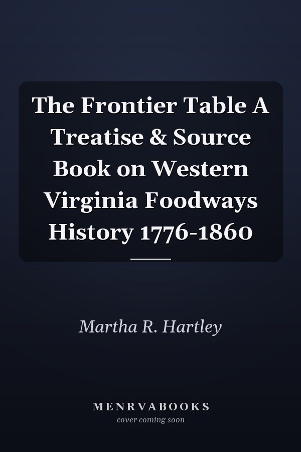 The Frontier Table A Treatise & Source Book on Western Virginia Foodways History 1776-1860