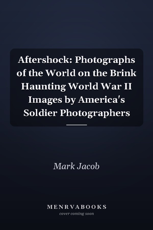 Aftershock: Photographs of the World on the Brink Haunting World War II Images by America's Soldier Photographers