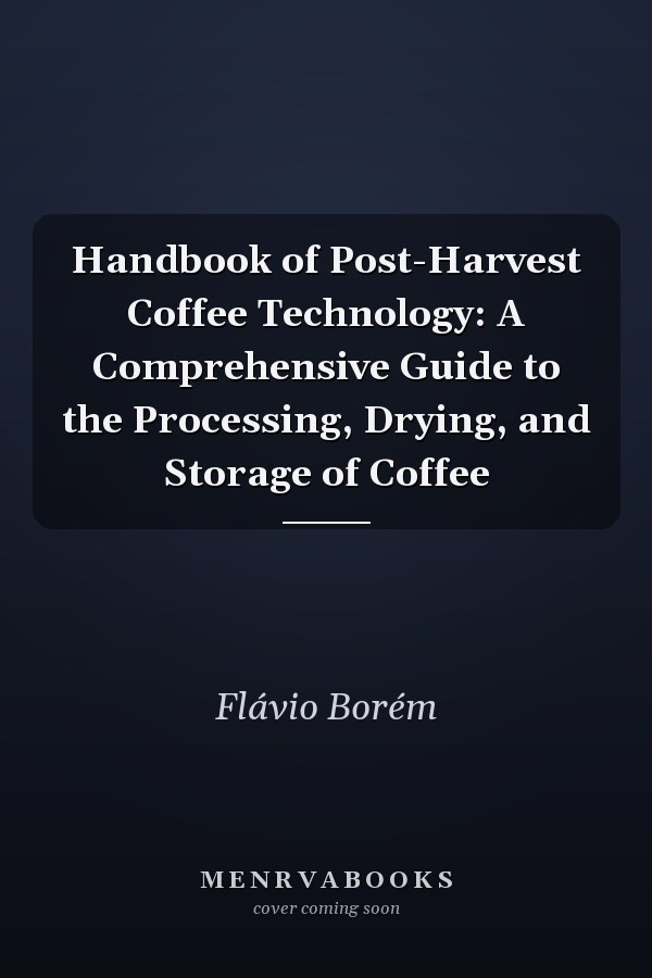 Handbook of Post-Harvest Coffee Technology: A Comprehensive Guide to the Processing, Drying, and Storage of Coffee