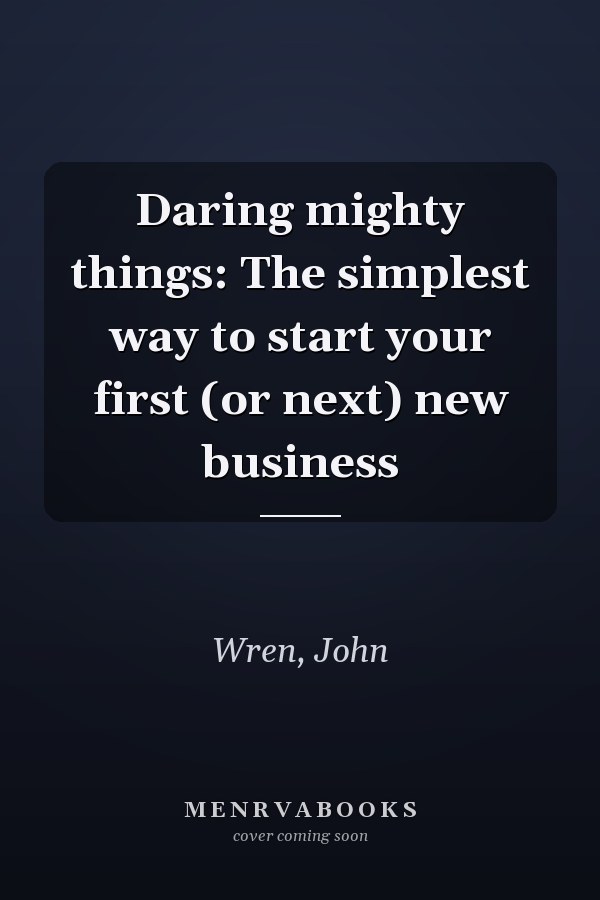 Daring mighty things: The simplest way to start your first (or next) new business