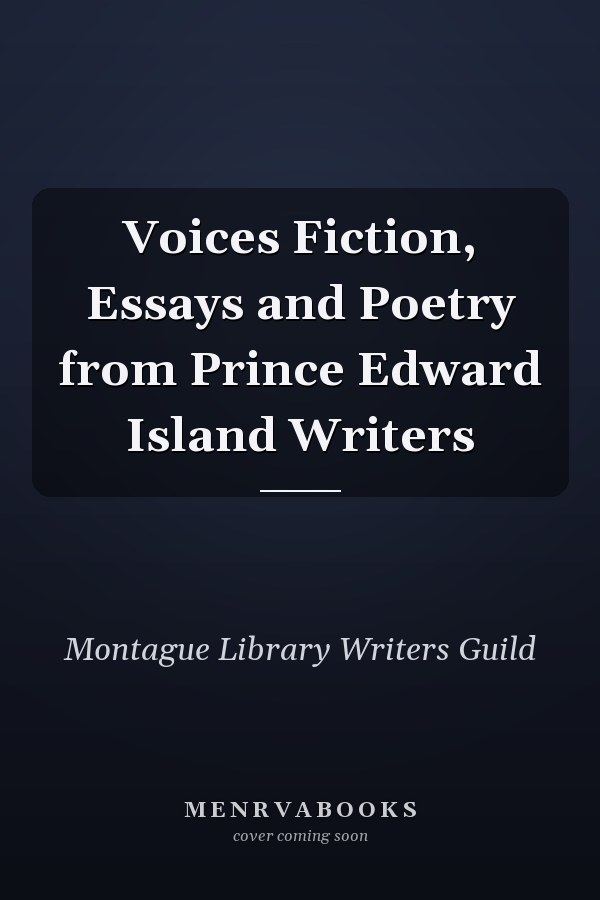Voices Fiction, Essays and Poetry from Prince Edward Island Writers