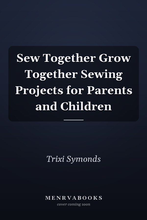 Sew Together Grow Together Sewing Projects for Parents and Children