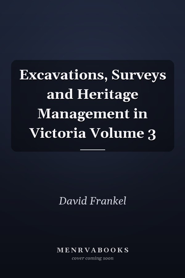 Excavations, Surveys and Heritage Management in Victoria Volume 3