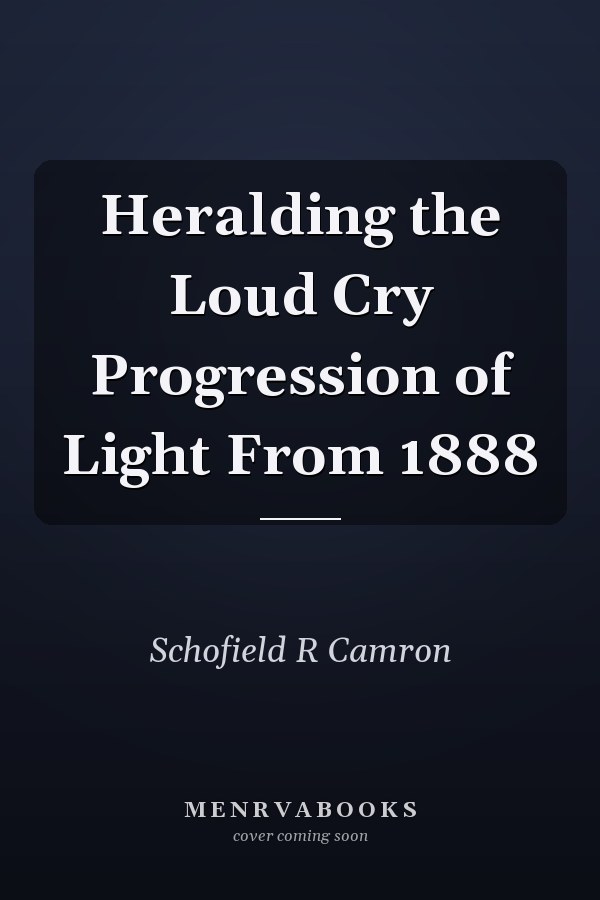 Heralding the Loud Cry Progression of Light From 1888