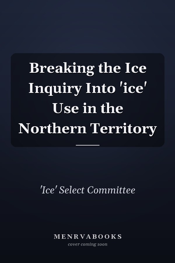 Breaking the Ice Inquiry Into 'ice' Use in the Northern Territory