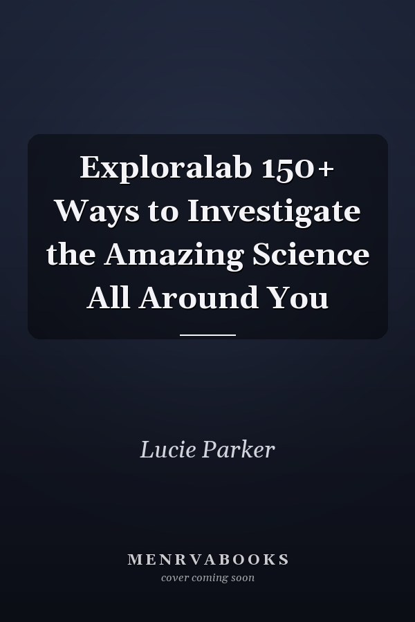 Exploralab 150+ Ways to Investigate the Amazing Science All Around You