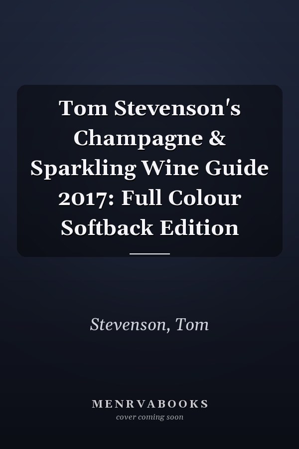 Tom Stevenson's Champagne & Sparkling Wine Guide 2017: Full Colour Softback Edition