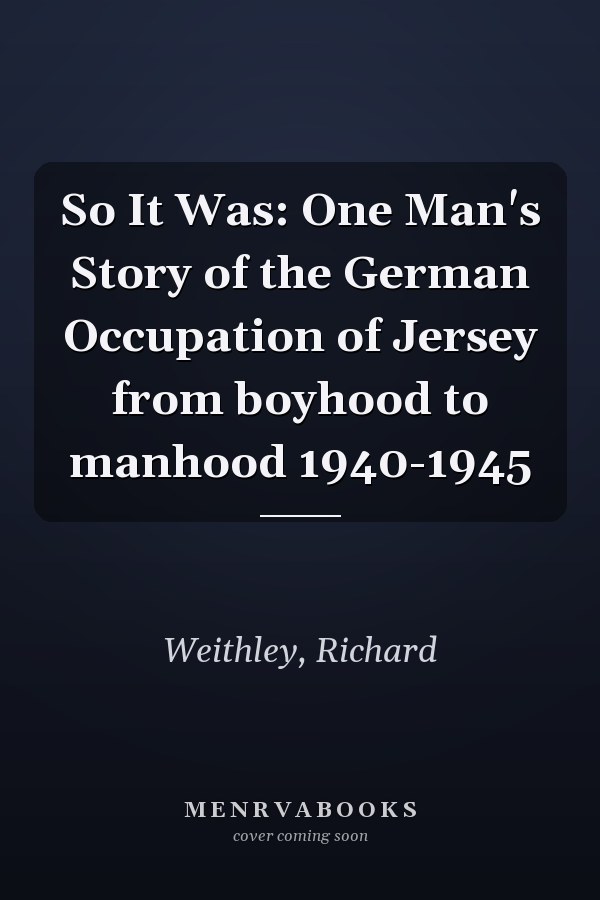 So It Was: One Man's Story of the German Occupation of Jersey from boyhood to manhood 1940-1945