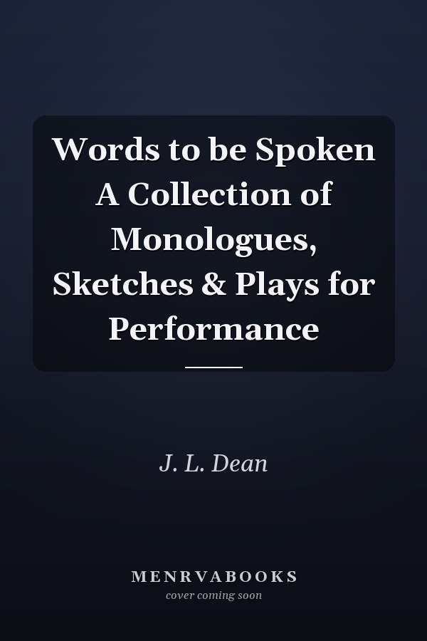 Words to be Spoken A Collection of Monologues, Sketches & Plays for Performance