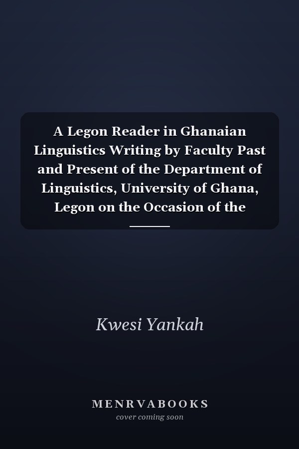 A Legon Reader in Ghanaian Linguistics Writing by Faculty Past and Present of the Department of Linguistics, University of Ghana, Legon on the Occasion of the University's 65th Anniversary