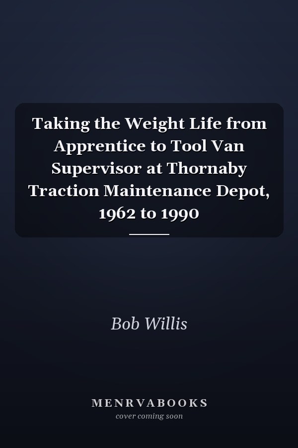 Taking the Weight Life from Apprentice to Tool Van Supervisor at Thornaby Traction Maintenance Depot, 1962 to 1990